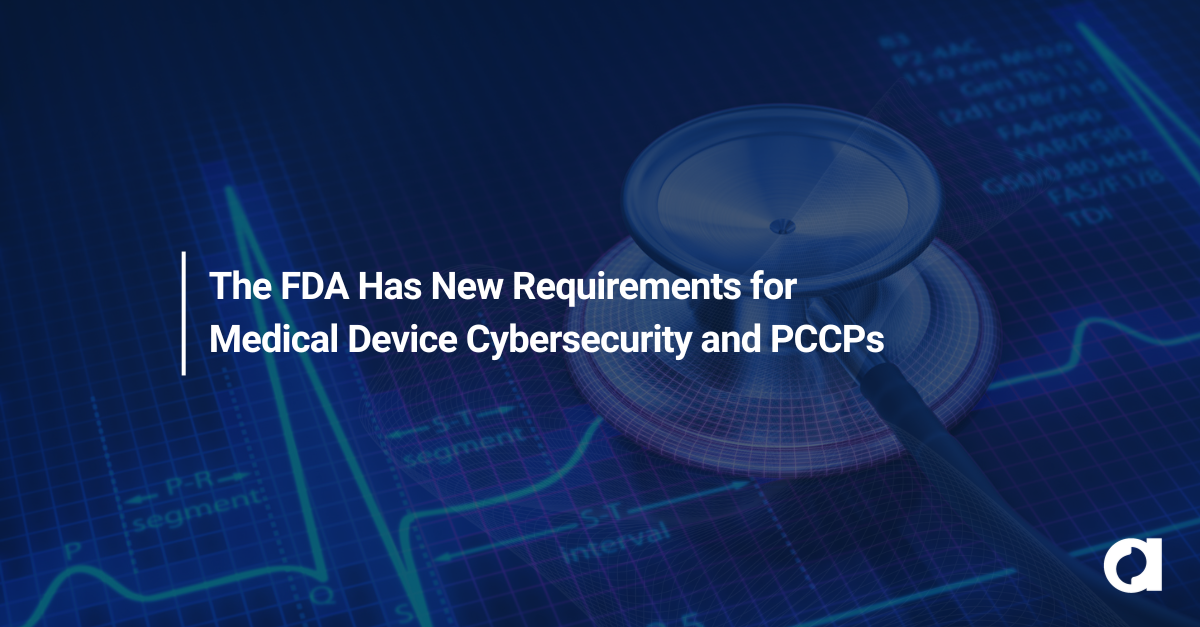 The FDA Has New Requirements for Medical Device Cybersecurity and PCCPs